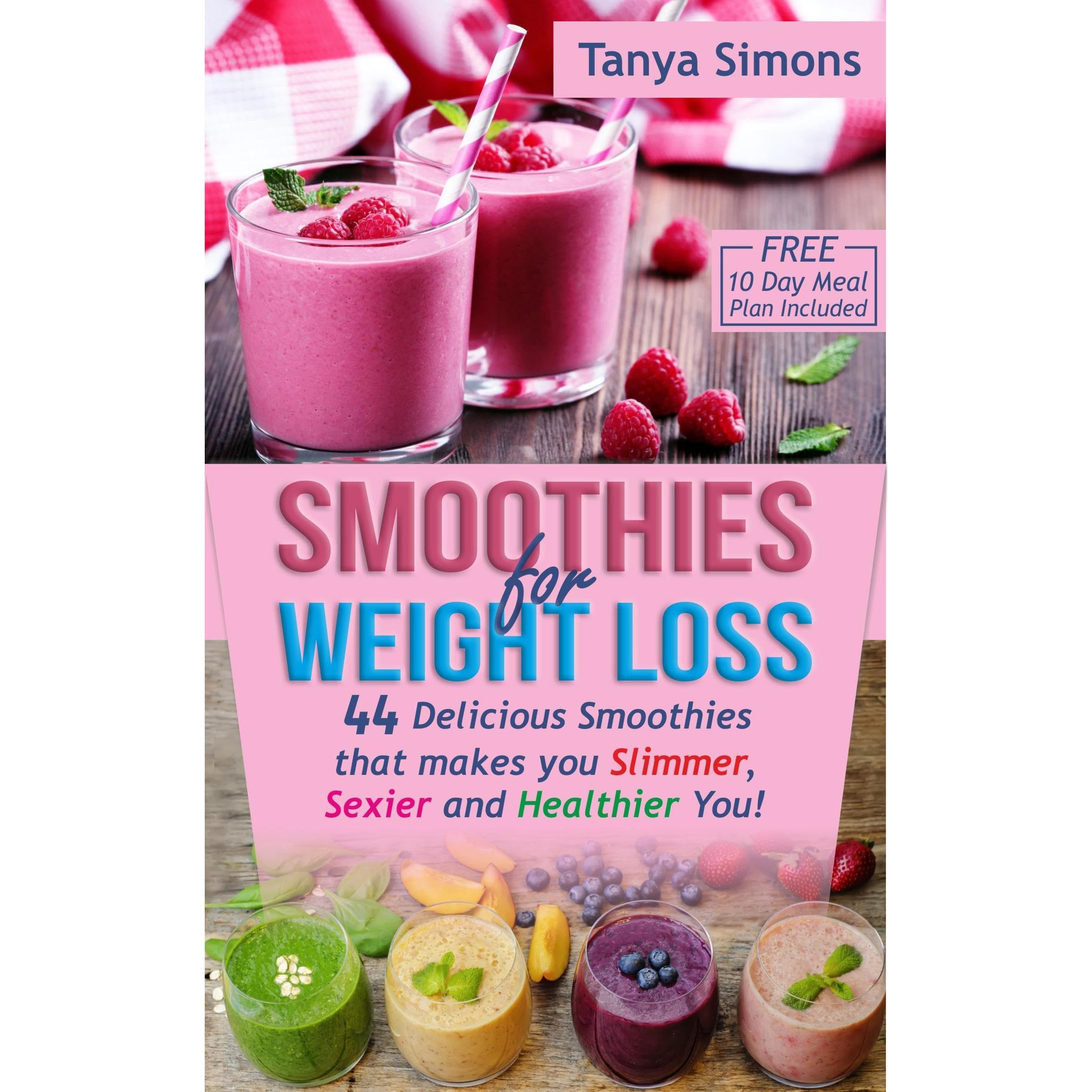 Smoothies for Weight Loss:10 DAY DIET PLAN with 44 Delicious Smoothies That Make You Slimmer, Sexier, Healthier You!