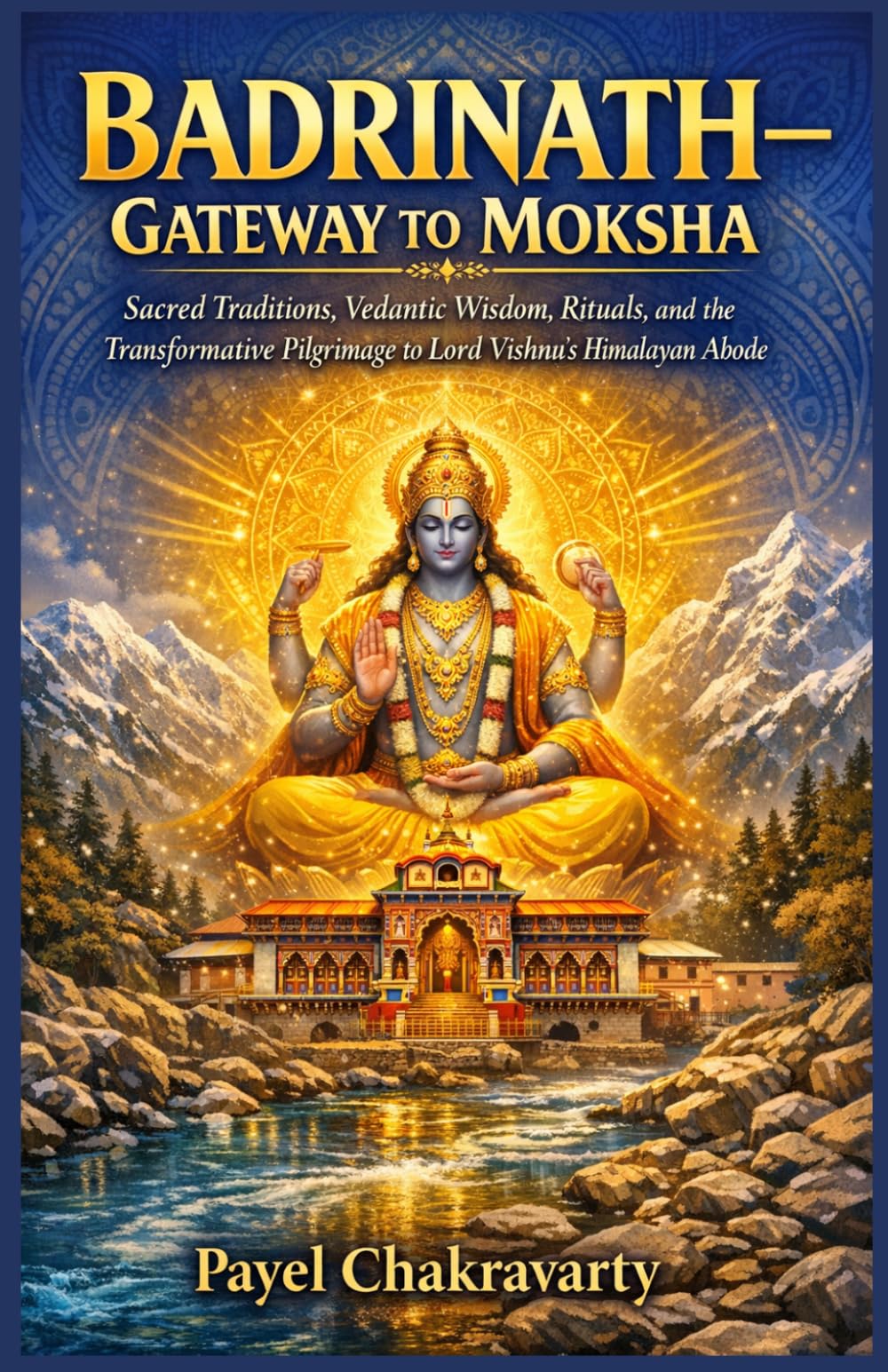 Badrinath - Gateway to Moksha: Sacred Traditions, Vedantic Wisdom, Rituals, and the Transformative Pilgrimage to Lord Vishnu’s Himalayan Abode