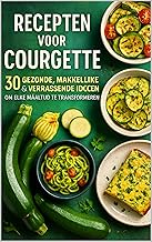 Recepten voor Courgette: 30 Gezonde, Makkelijke & Verrassende Ideeën om Elke Maaltijd te Transformeren