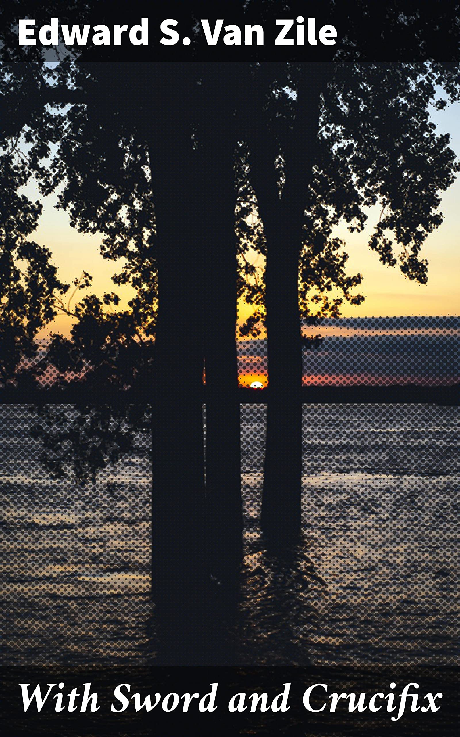 With Sword and Crucifix: Being an Account of the Strange Adventures of Count Louis Sancerre, Companion of Sieur LaSalle, on the Lower Mississippi, in the Year of Grace 1682