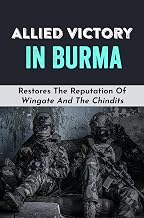 Allied Victory In Burma: Restores The Reputation Of Wingate And The Chindits