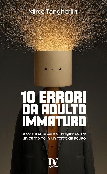 10 ERRORI DA ADULTO IMMATURO: E come smettere di reagire come un bambino in un corpo da adulto