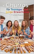 Churros für Teenager und junge Erwachsene - 111 leckere Rezepte: für Fritteuse, Airfryer & Backofen – der ultimative Guide – für jeden Anlass – Einfach, ... und junge Erwachsene) (German Edition)