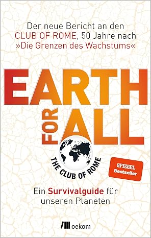 Earth for All: Ein Survivalguide für unseren Planeten. Der neue Bericht an den Club of Rome, 50 Jahre nach 'Die Grenzen des Wachstums'. Strategien und Visionen für eine resiliente und gerechte Zukunft