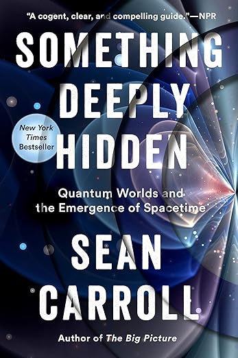 Something Deeply Hidden Something Deeply Hidden: Quantum Worlds and the Emergence of Spacetime by Sean Carroll