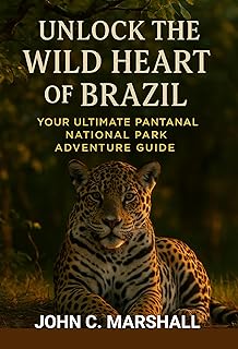 UNLUCK THE WILD HEART OF BRAZIL : Your Ultimate Pantanal National Park Adventure Guide