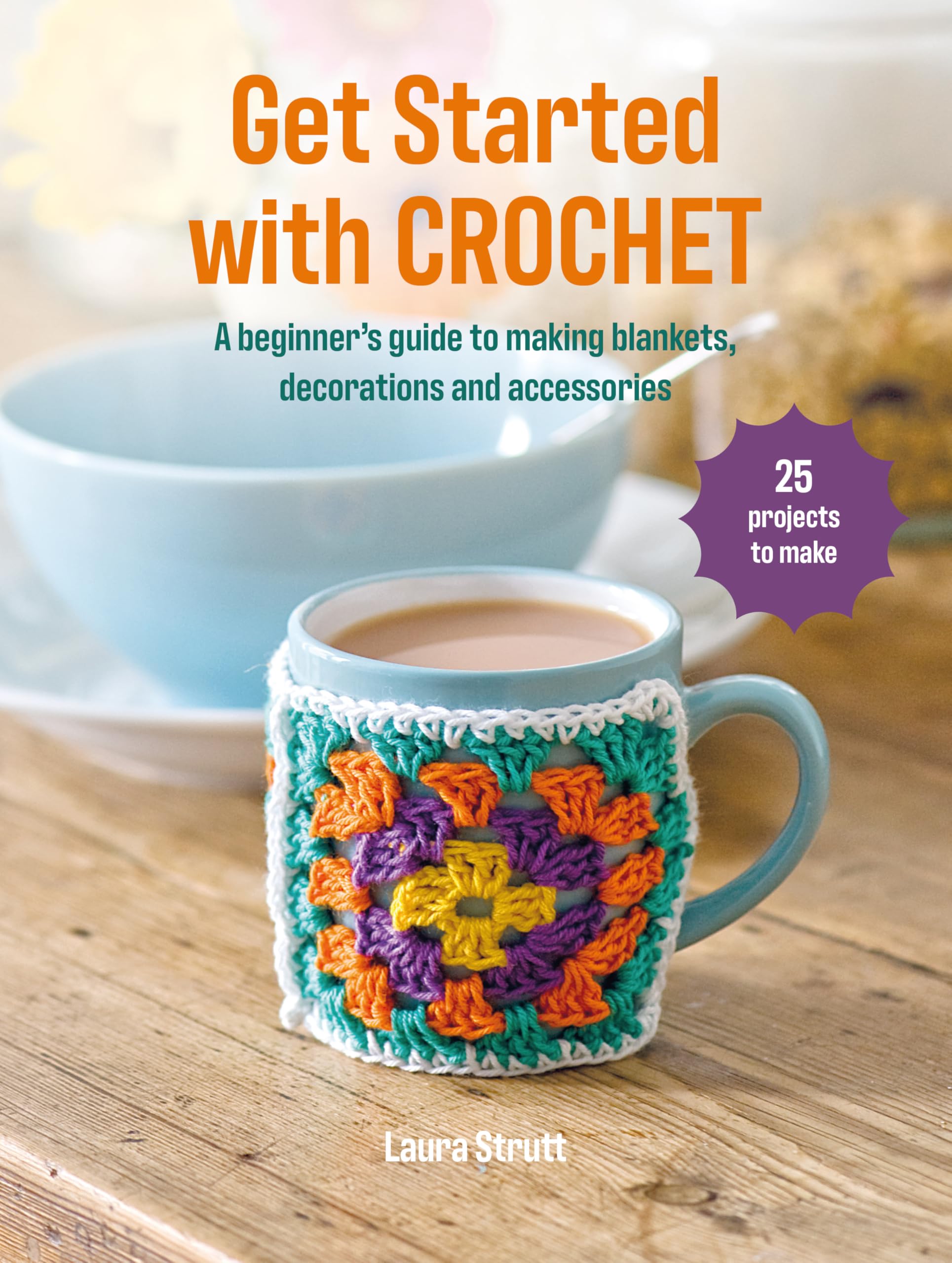 Get Started with Crochet: 25 projects to make: A beginner’s guide to making blankets, decorations and accessories