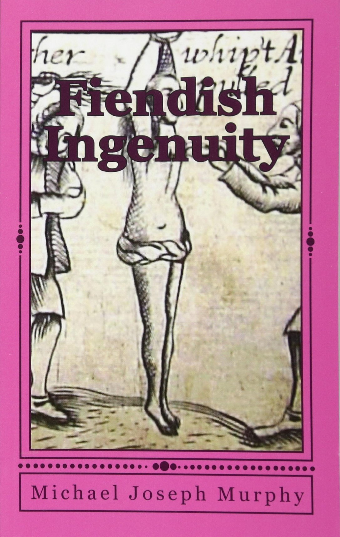 Fiendish Ingenuity: An Illustrated History of Torture Throughout the Ages