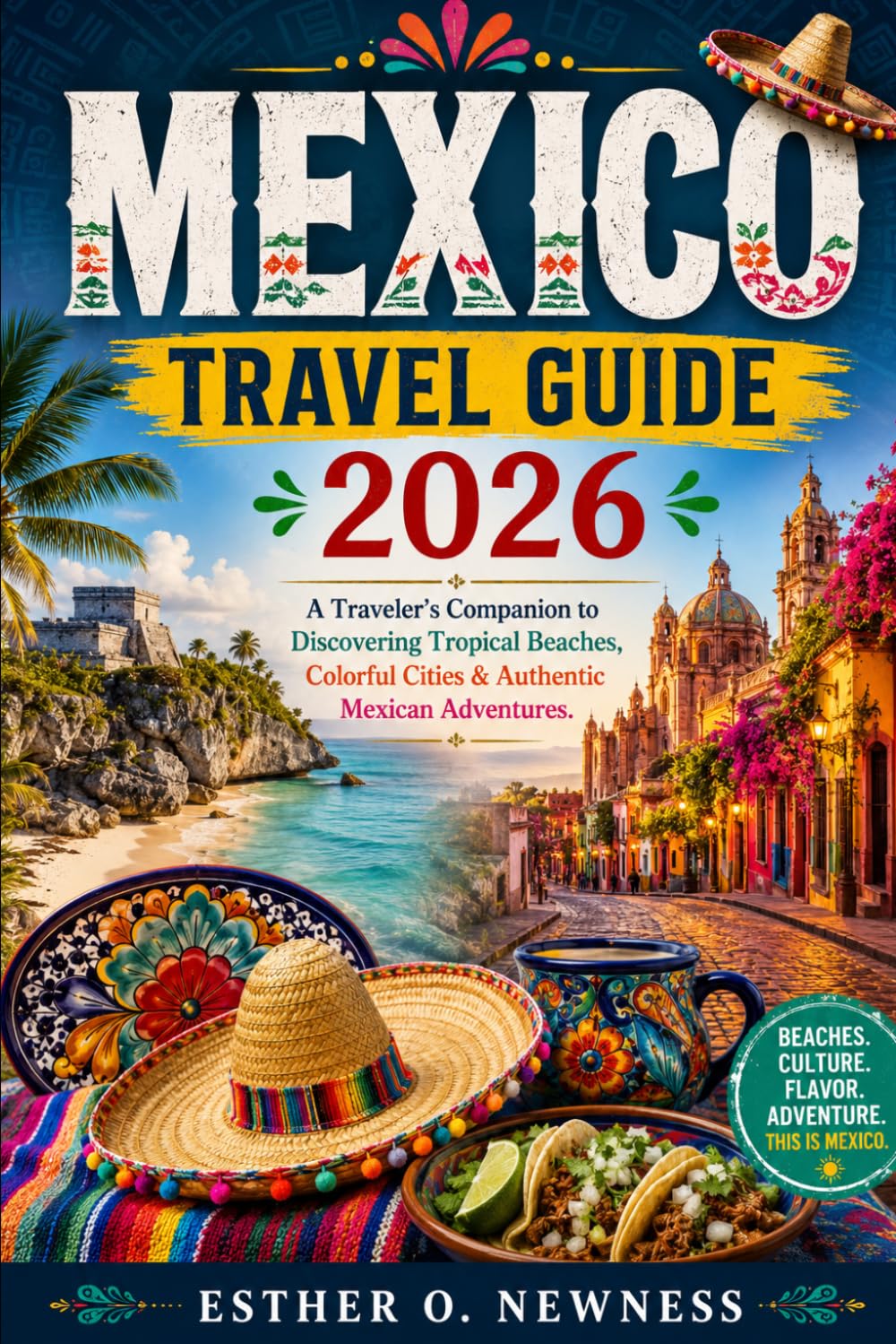 MEXICO TRAVEL GUIDE 2026: A Traveler’s Companion to Discovering Tropical Beaches, Colorful Cities & Authentic Mexican Adventures.