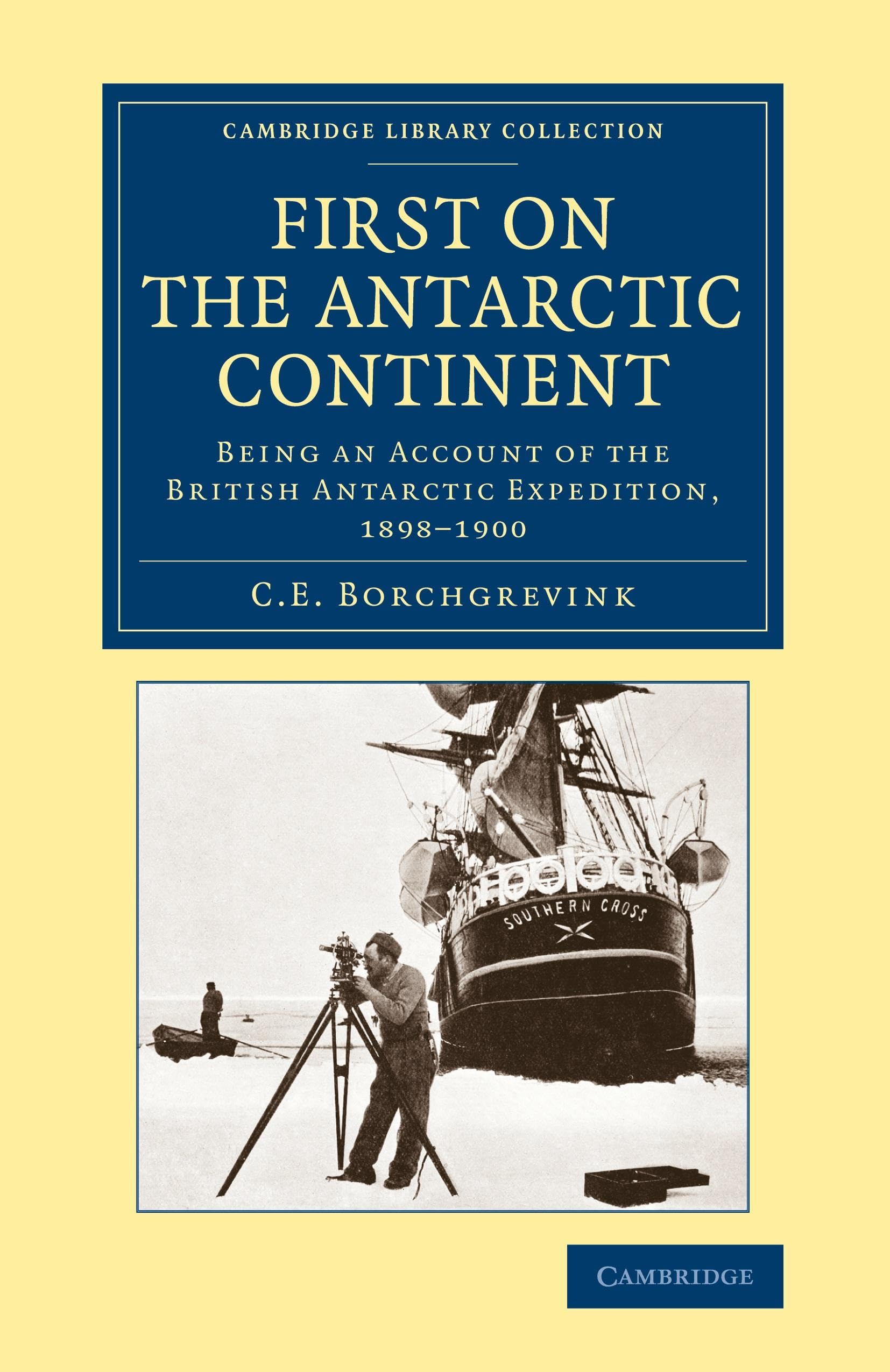 First on the Antarctic Continent: Being an Account of the British Antarctic Expedition, 1898–1900 (Cambridge Library Collection - Polar Exploration)