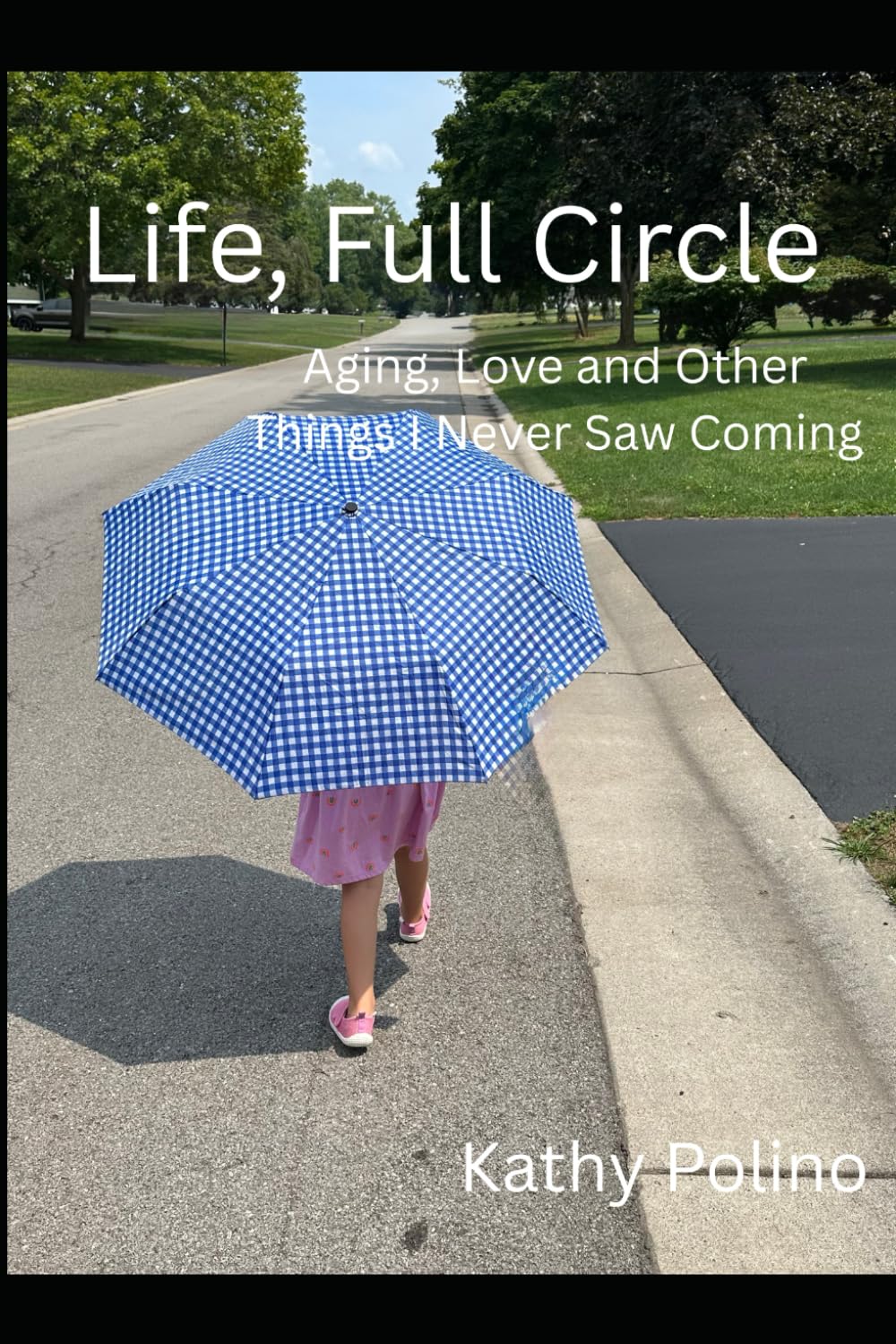 Life, Full Circle: Aging, Love and Other Things I Never Saw Coming!