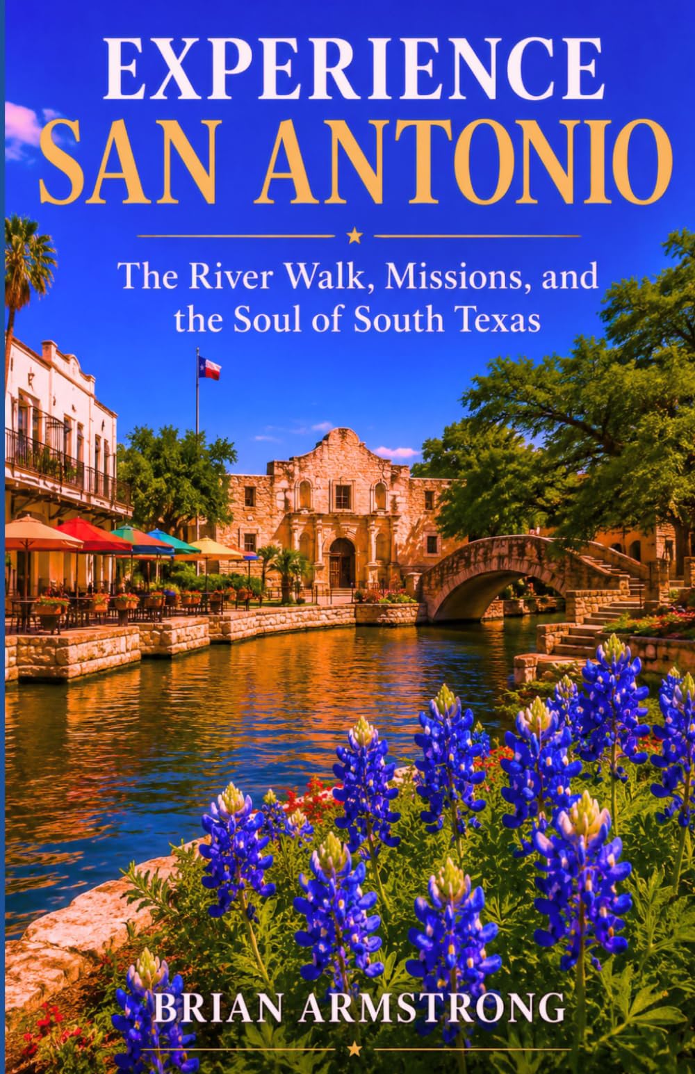 Experience San Antonio: The River Walk, Missions, and the Soul of South Texas