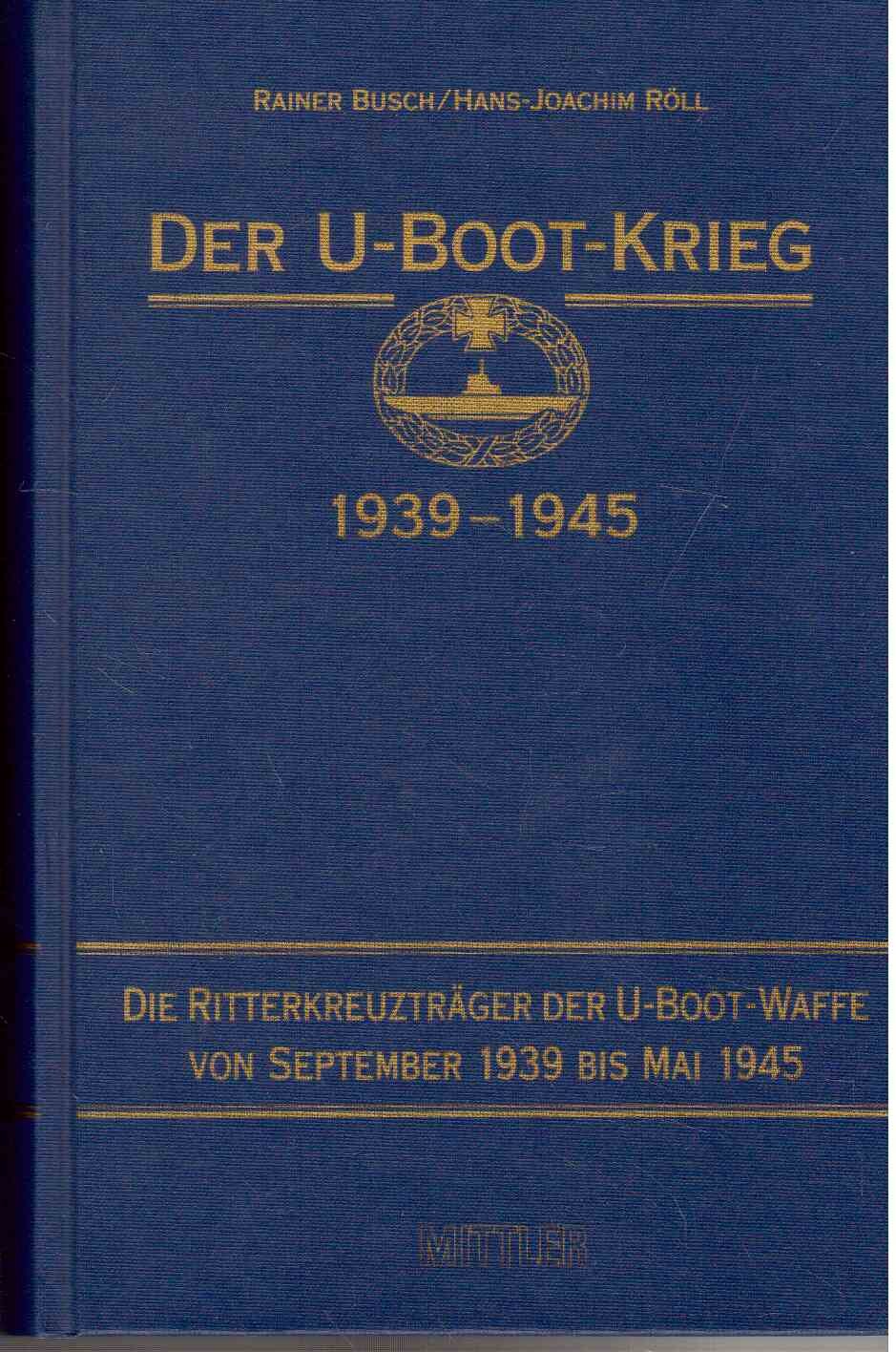 Der U-Boot-Krieg 1939-1945, 5 Bde., Bd.5, Die Ritterkreuzträger der U-Boot-Waffe von 1939 bis Mai 1945: Die Ritterkreuzträger der U-Boot-Waffe 1939 bis 1945