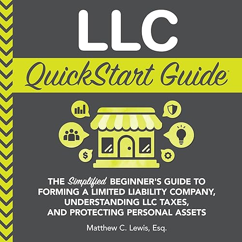 LLC QuickStart Guide: The Simplified Beginner's Guide to Forming a Limited Liability Company, Understanding LLC Taxes, and Protecting Personal Assets