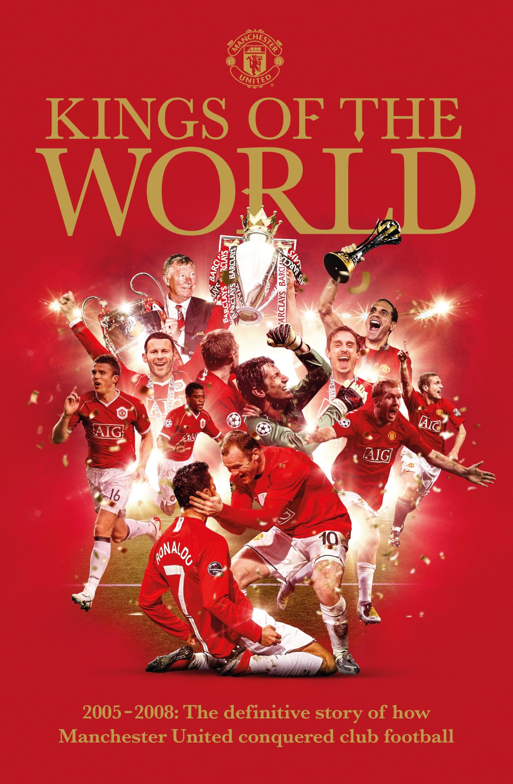 Kings Of The World 2005-2008: The definitive story of how Manchester United conquered football: How Sir Alex Ferguson built a team to conquer England, Europe and the World