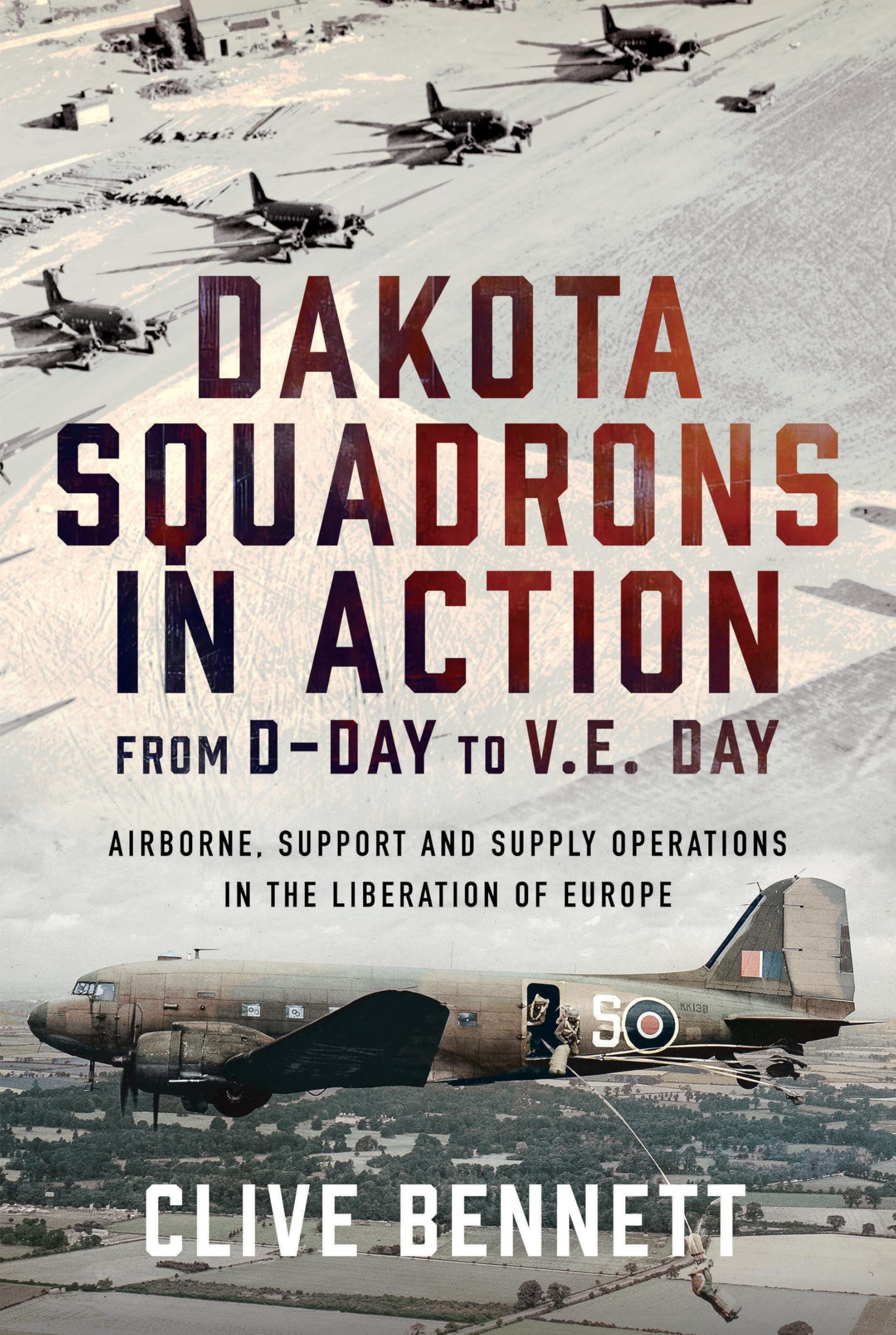 Dakota Squadrons in Action From D-Day to V.E. Day: Airborne, Support and Supply Operations in the Liberation of Europe