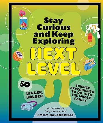 Stay Curious and Keep Exploring: Next Level: 50 Bigger, Bolder Science Experiments to Do with the Whole Family Hardcove