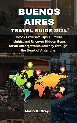 BUENOS AIRES TRAVEL GUIDE 2024: Unlock Exclusive Tips, Cultural Insights, and Uncover Hidden Gems for an Unforgettable Journey through the Heart of Argentina