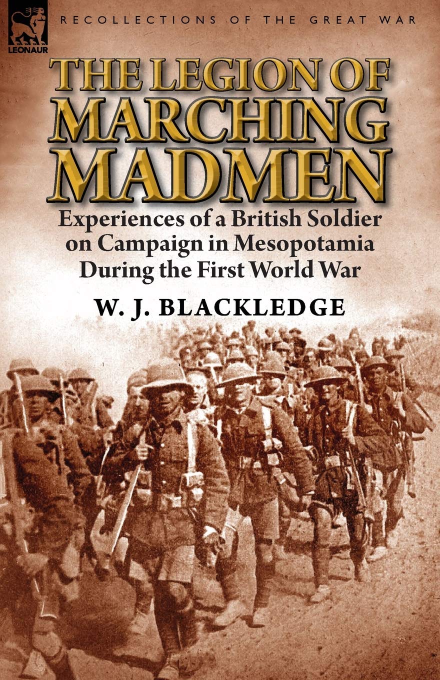 The Legion of Marching Madmen: Experiences of a British Soldier on Campaign in Mesopotamia During the First World War
