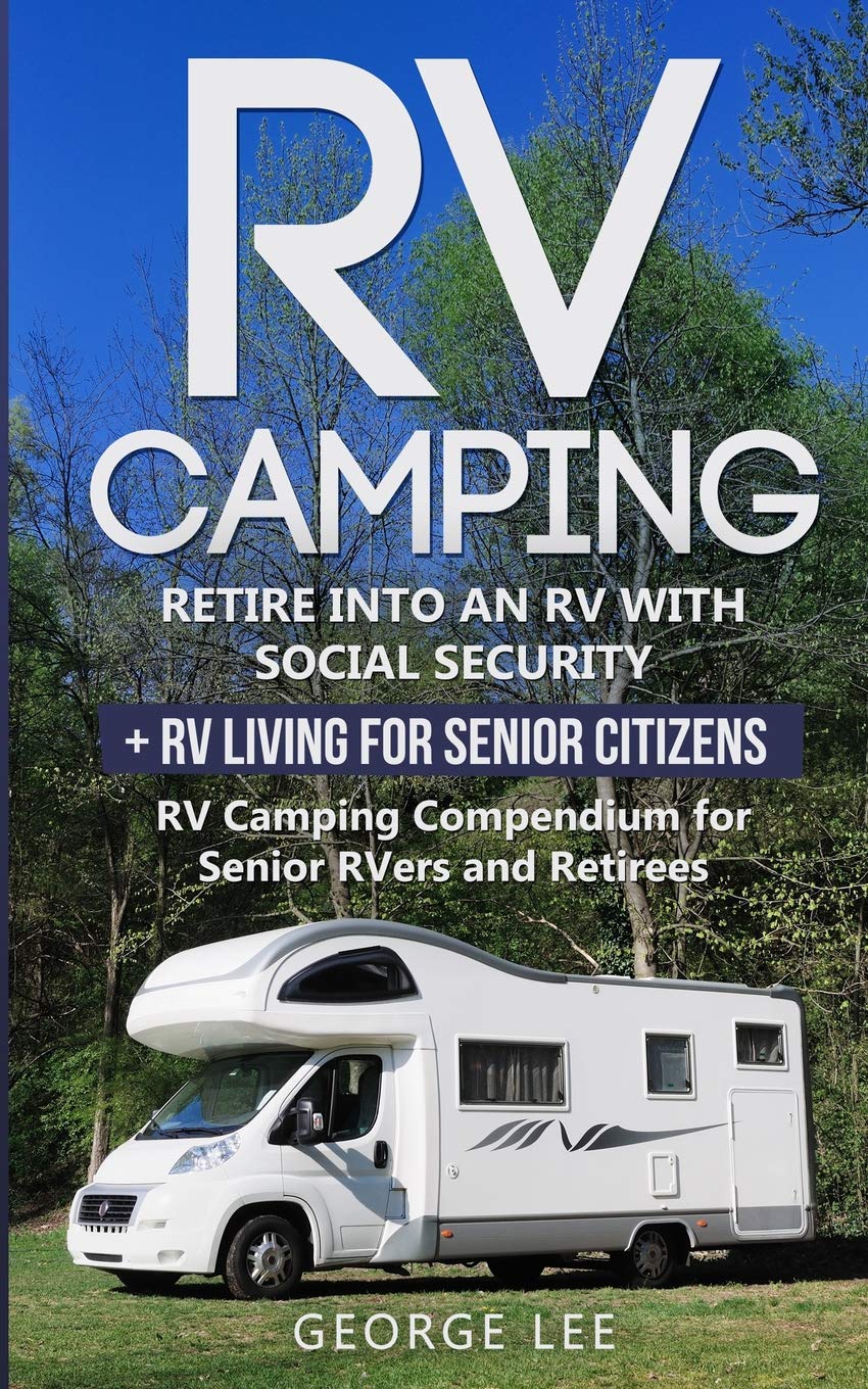 RV Camping: Retire Into an RV with Social Security + RV Living for Senior Citizens: RV Camping Compendium for Senior Rvers and Retirees