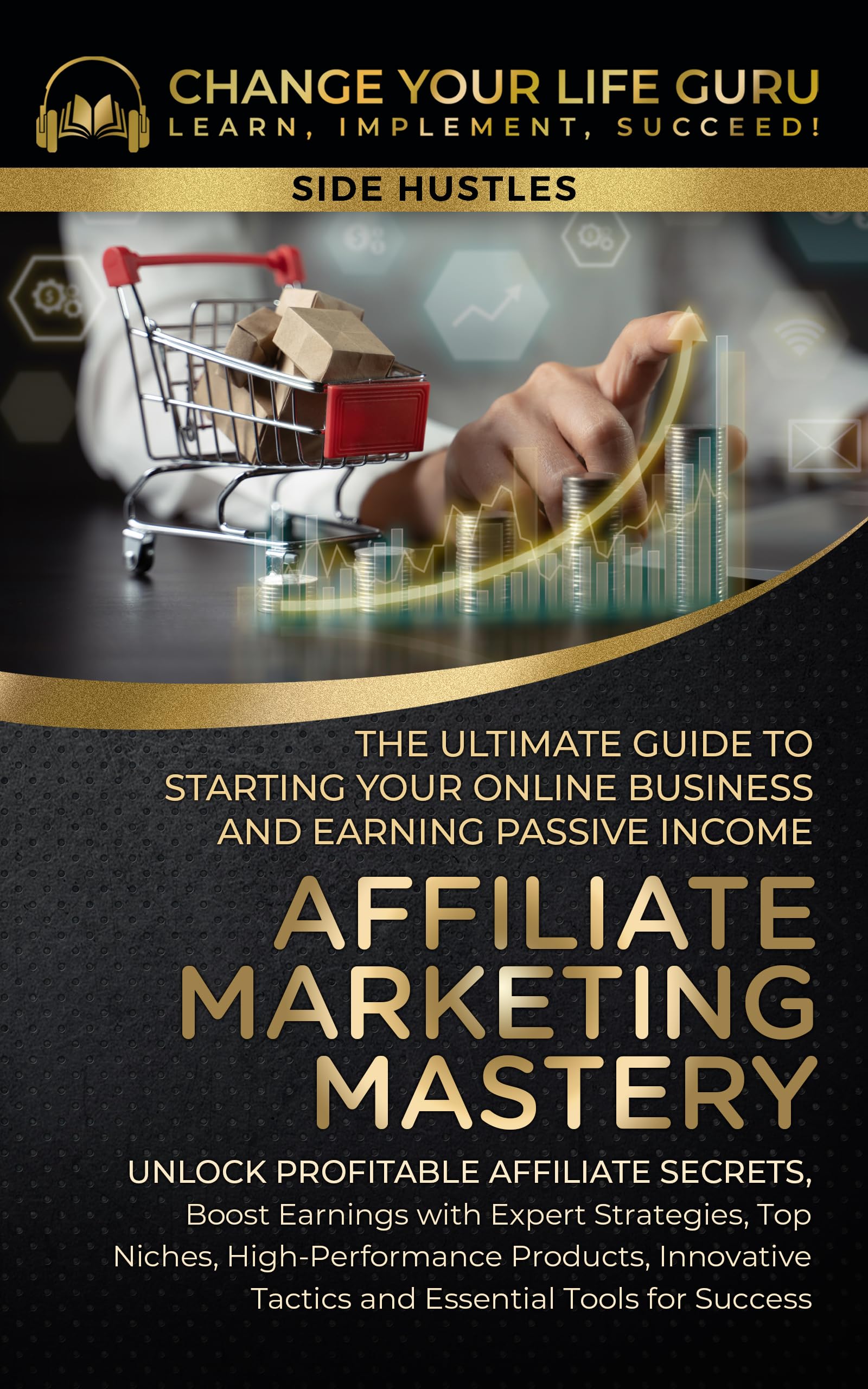 Affiliate Marketing Mastery : The Ultimate Guide to Starting Your Online Business and Earning Passive Income (Side Hustles)