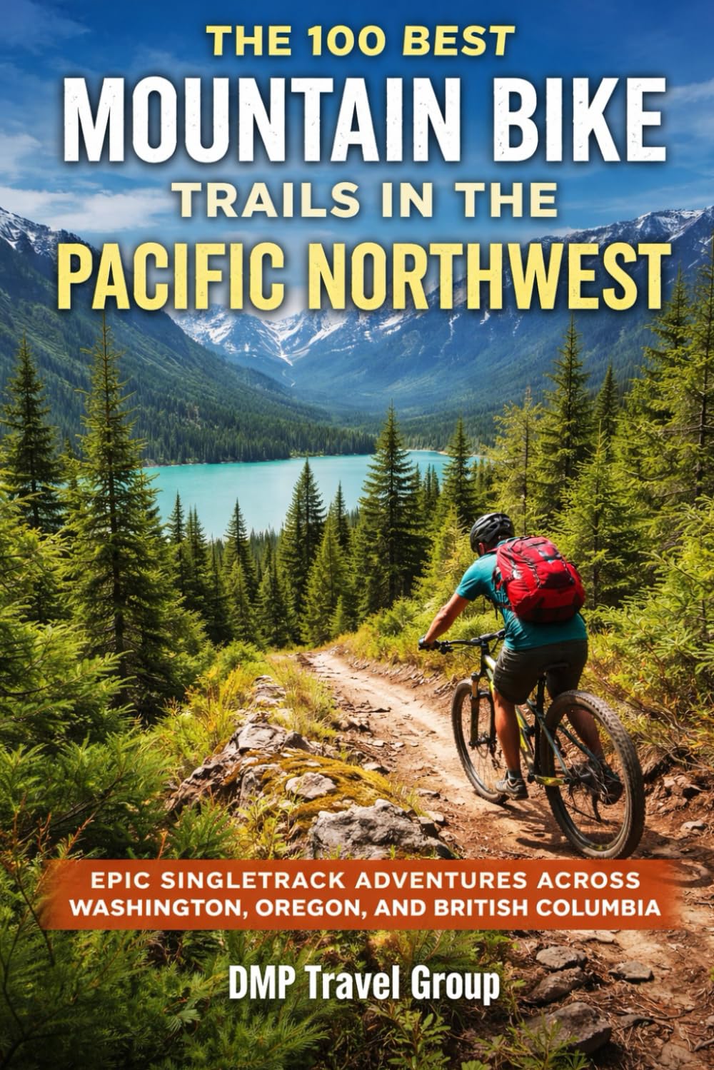 The 100 Best Mountain Bike Trails In The Pacific Northwest: Epic Singletrack Adventures Across Washington, Oregon, And British Columbia