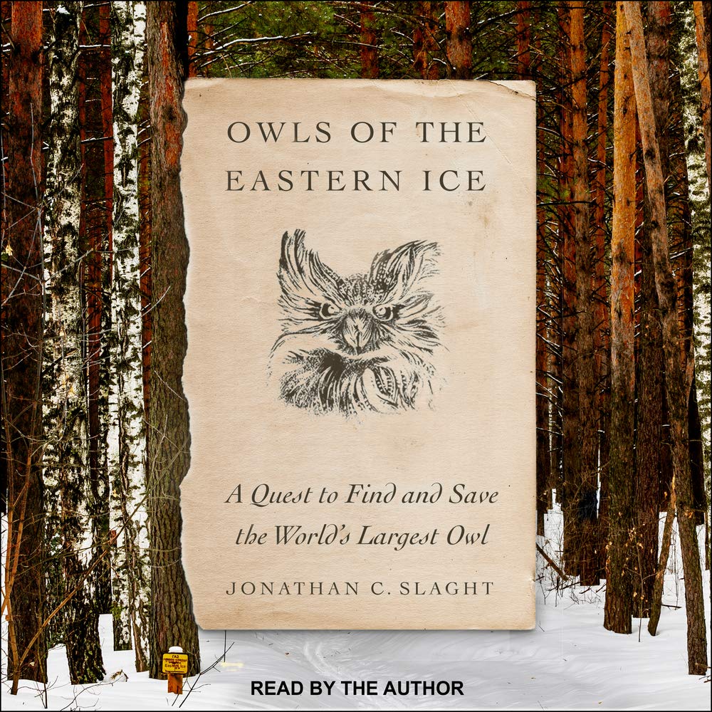 Owls of the Eastern Ice A Quest to Find and Save the World's Largest