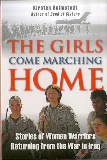 The Girls Come Marching Home: Stories of Women Warriors Returning from the War In Iraq