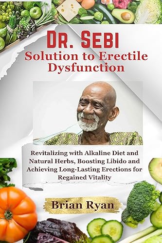 DR. SEBI Solution for Erectile Dysfunction Book: "Revitalizing with Alkaline Diet and Natural Herbs: Boosting Libido and Achieving Long-Lasting Erections for Regained Vitality"