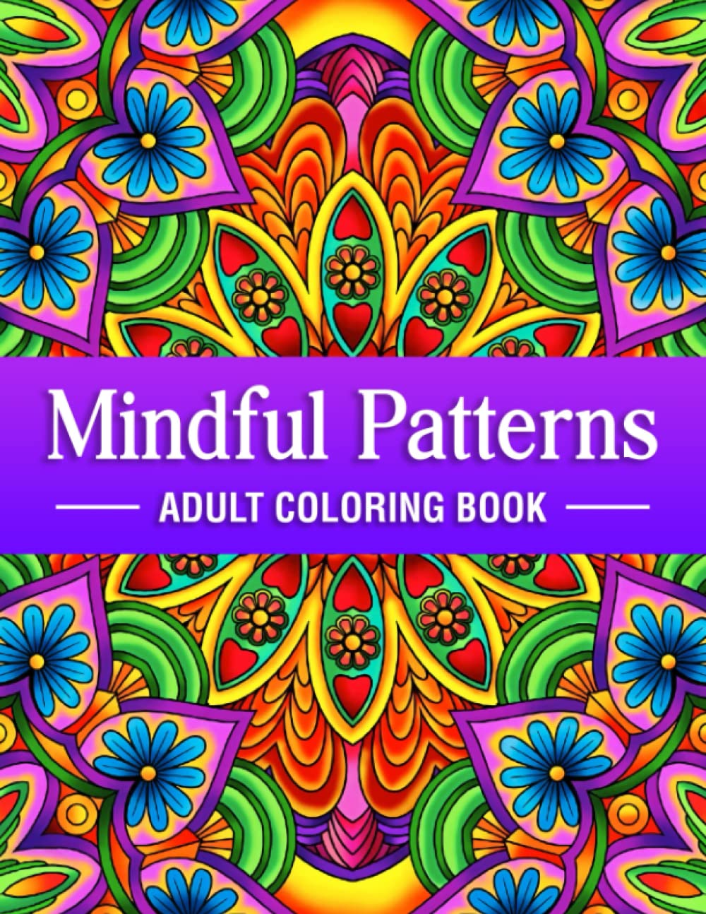 Mindful Patterns - Adult Coloring Book: An Amazing Patterns Coloring book with Beautiful Mandala, Floral, Doodle and Zen Type Patterns to Color for Adults Mindfulness, Stress Relief and Relaxation