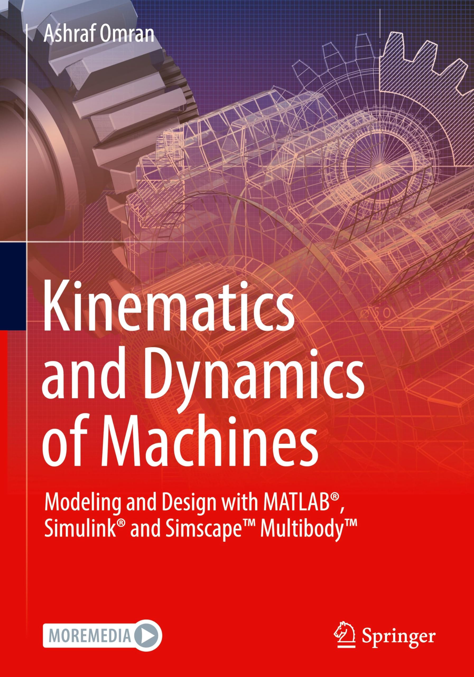 Kinematics and Dynamics of Machines: Modeling and Design with MATLAB®, Simulink® and Simscape™ Multibody™