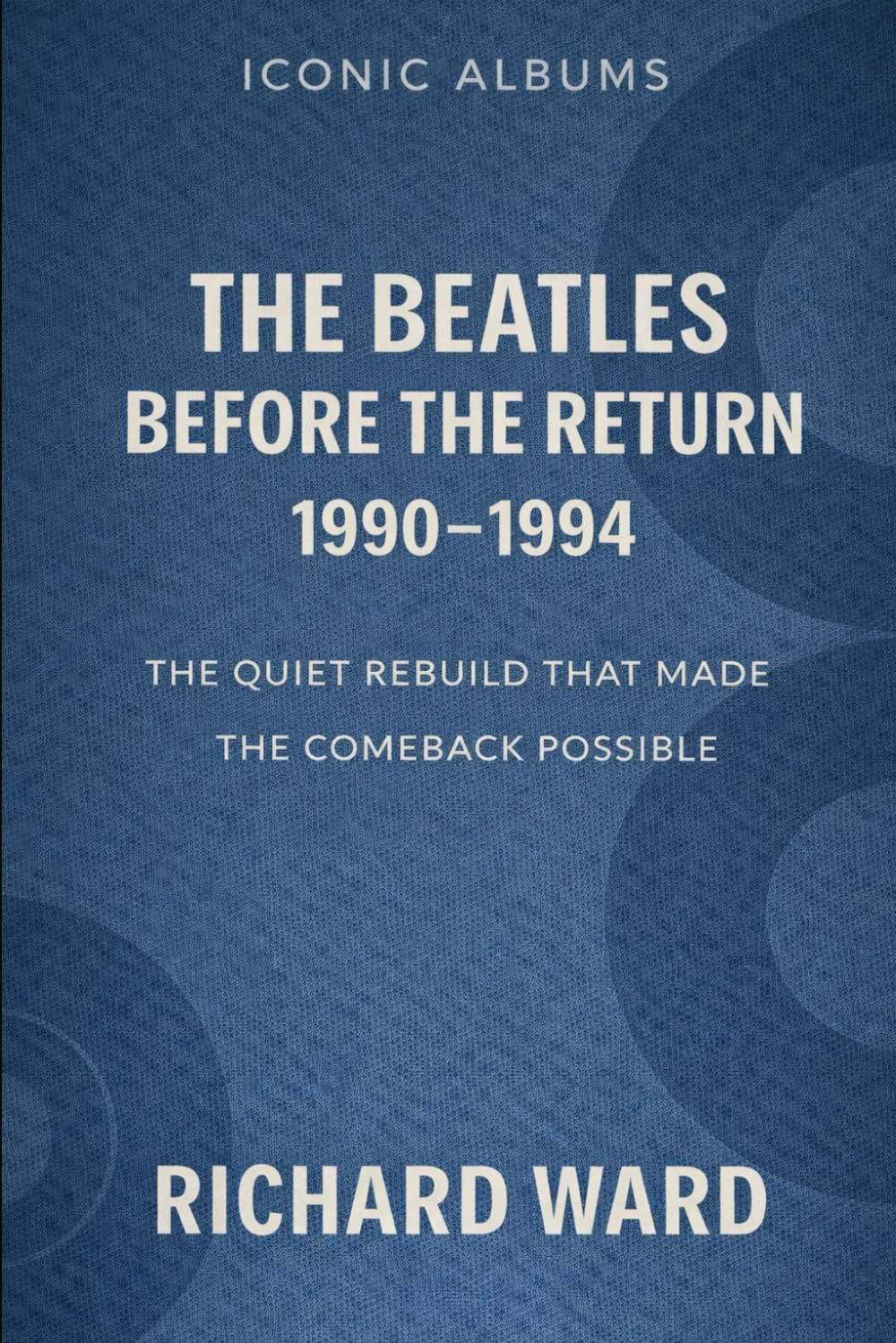 Iconic Albums - The Beatles - Before the return Era (1990-1994): The Quiet Rebuild that made the Comeback Possible (Iconic Albums - The Beatles Collection)