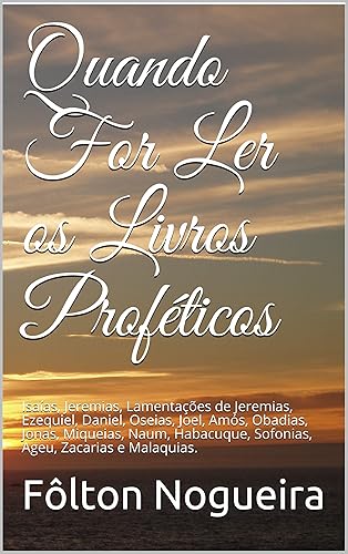 Quando For Ler os Livros Proféticos: Isaías, Jeremias, Lamentações de Jeremias, Ezequiel, Daniel, Oseias, Joel, Amós, Obadias, Jonas, Miqueias, Naum, Habacuque, ... for Ler o Antigo Testamento Livro 4)