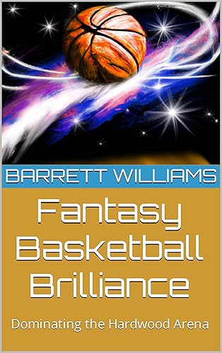 Fantasy Basketball Brilliance: Dominating the Hardwood Arena (Fantasy Sports Prodigy: