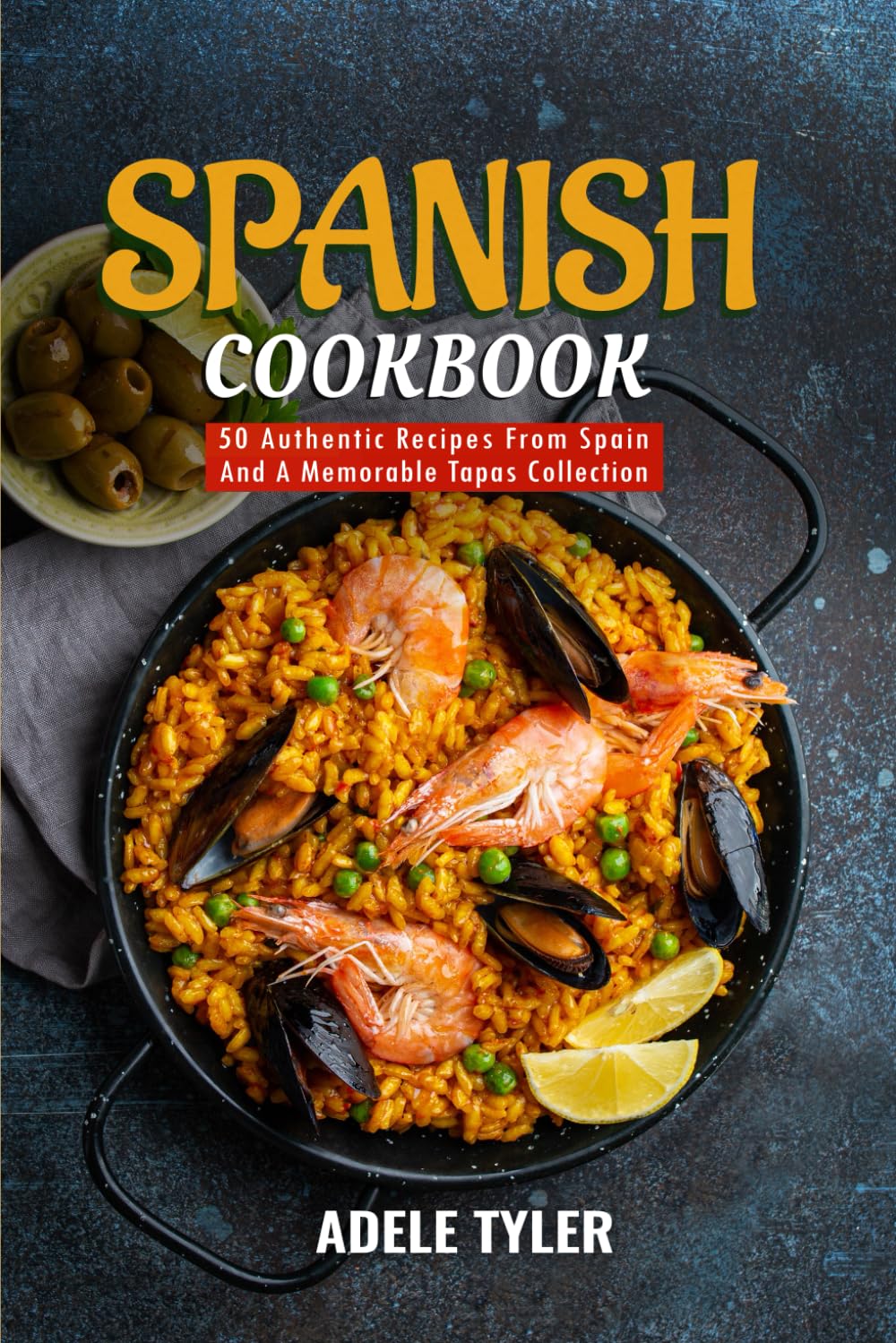 Spanish Cookbook: 50 Authentic Recipes From Spain And A Memorable Tapas Collection