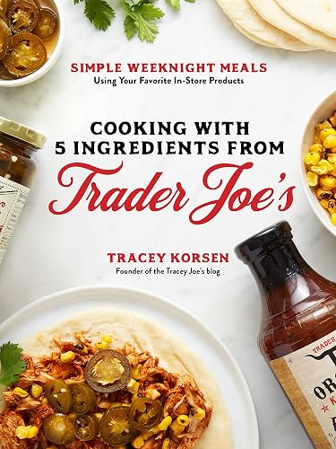 Cooking with 5 Ingredients from Trader Joe's: Simple Weeknight Meals Using Your Favorite In-Store Products