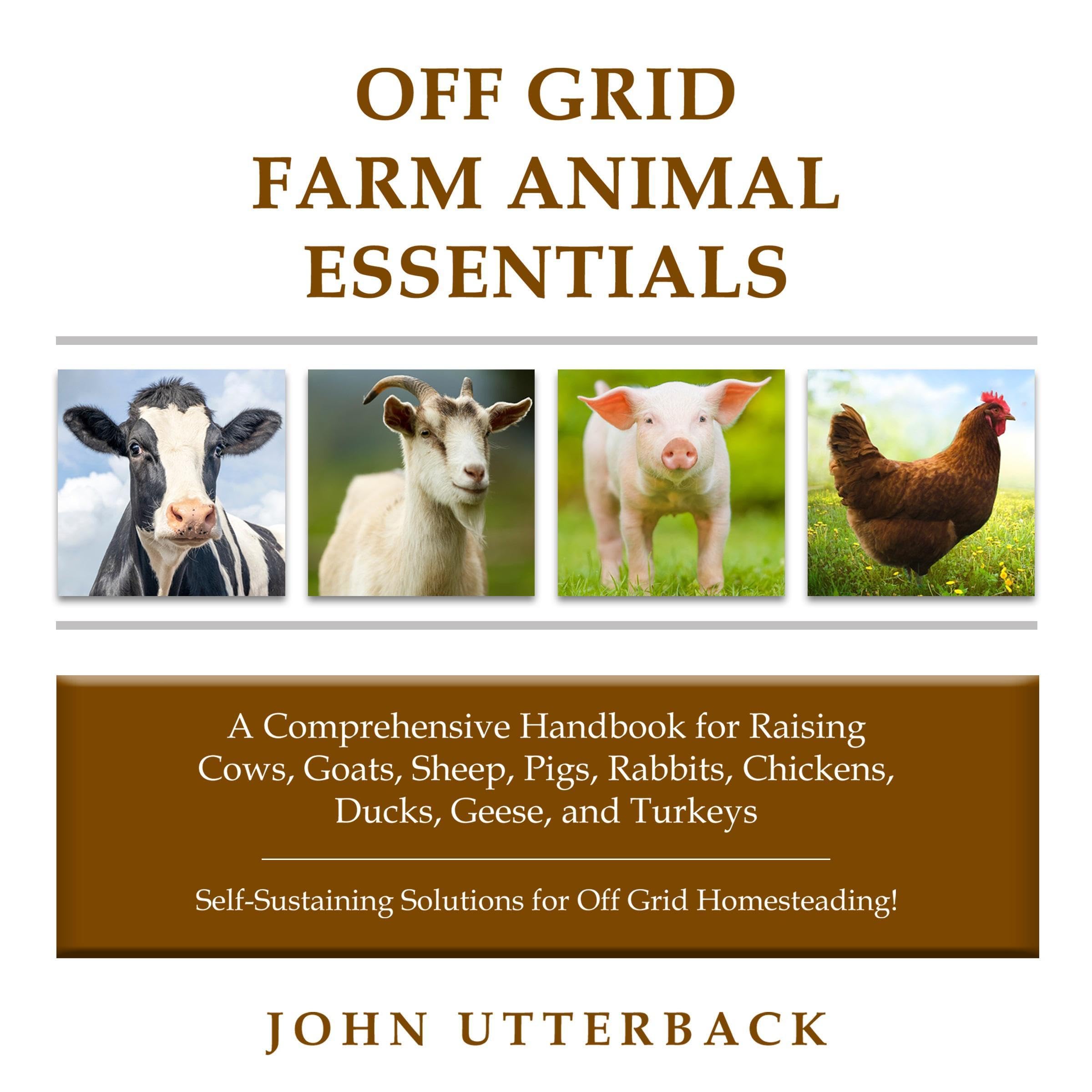 Cover art for Off Grid Farm Animal Essentials: A Comprehensive Handbook for Raising Cows, Goats, Sheep, Pigs, Rabbits, Chickens, Ducks, Geese, and Turkeys