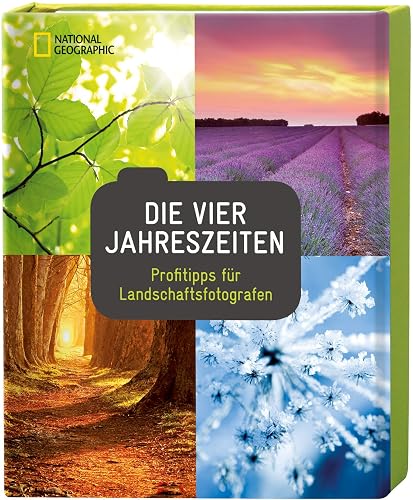 Die vier Jahreszeiten: Profitipps für Landschaftsfotografen (National Geographic Fotoratgeber)