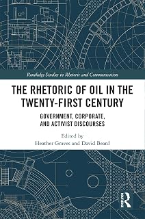 The Rhetoric of Oil in the Twenty-First Century: Government, Corporate, and Activist Discourses (Routledge Studies in Rhetoric and Communication Book 36)