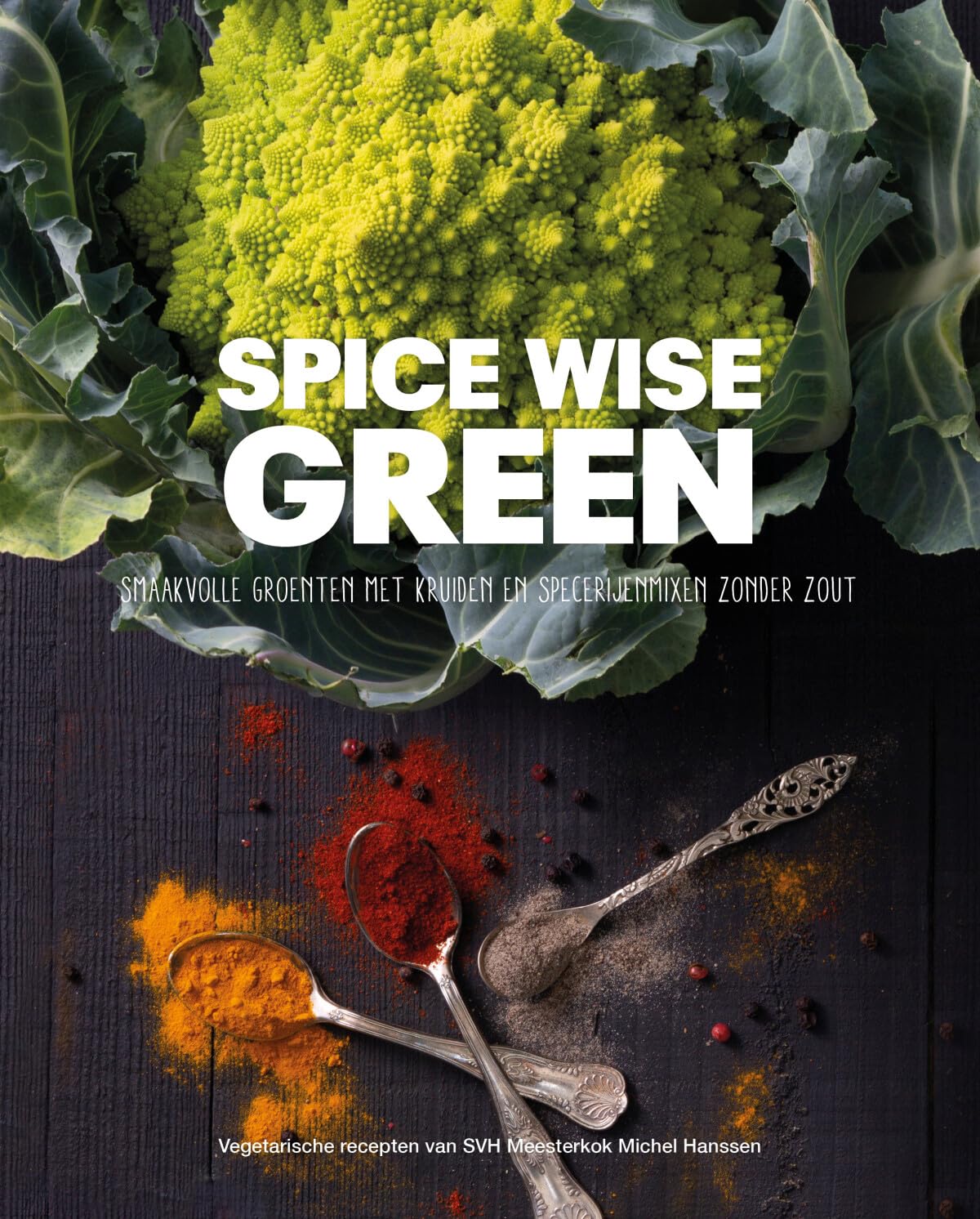 Spice wise green: smaakvolle groenten met kruiden en specerijenmixen zonder zout : vegetarische recepten van SVH-meesterkok Michel Hanssen