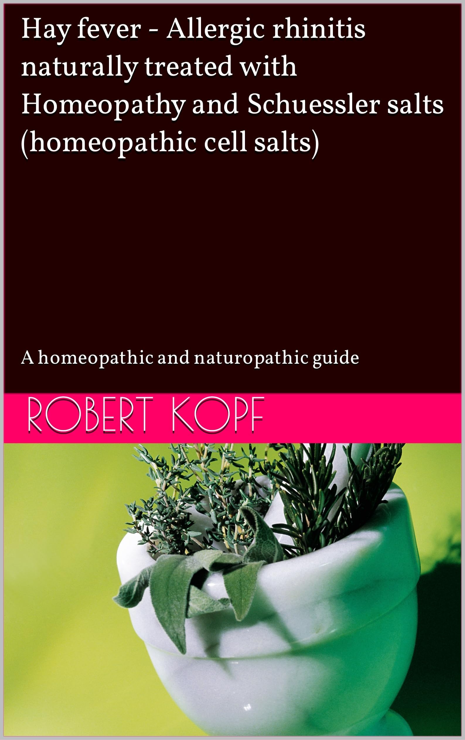 Hay fever - Allergic rhinitis naturally treated with Homeopathy and Schuessler salts (homeopathic cell salts): A homeopathic and naturopathic guide Kindle Edition