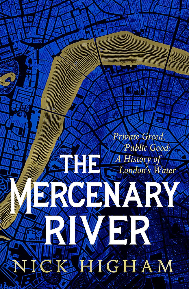 The Mercenary River: Private Greed, Public Good: A History of London's Water