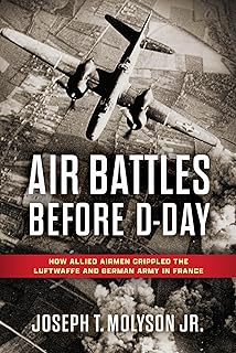 Air Battles Before D-Day: How Allied Airmen Crippled the Luftwaffe and German Army in France