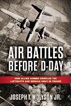 Air Battles Before D-Day: How Allied Airmen Crippled the Luftwaffe and German Army in France