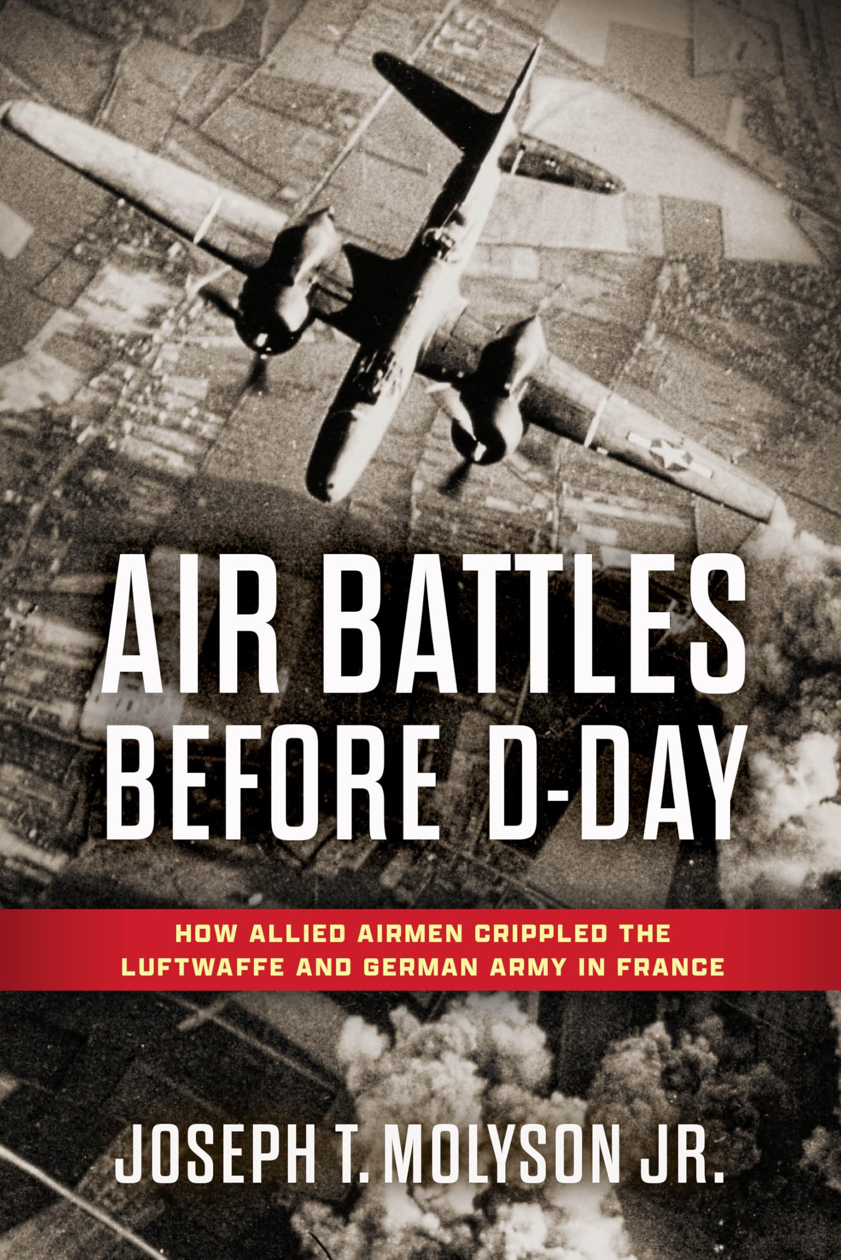 Air Battles Before D-Day: How Allied Airmen Crippled the Luftwaffe and German Army in France