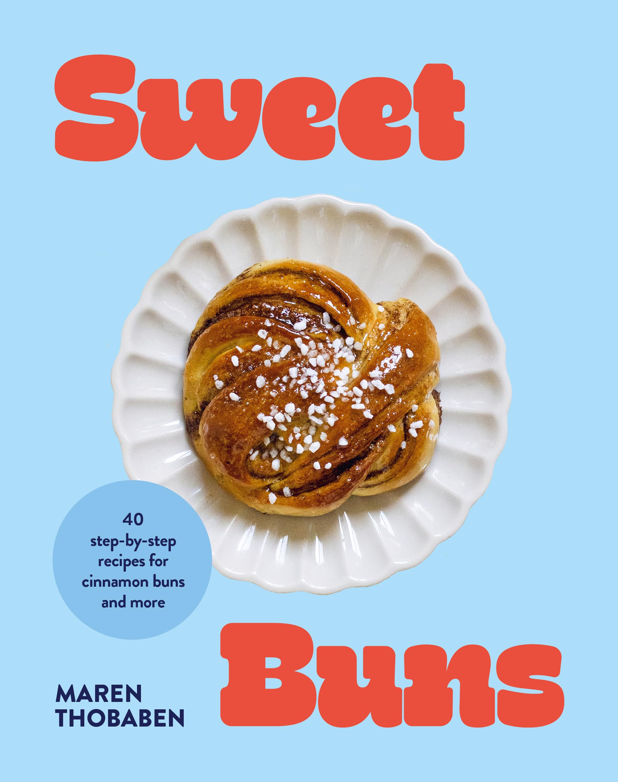 Sweet Buns: 40 Step-by Step Recipes for Cinnamon Buns and More