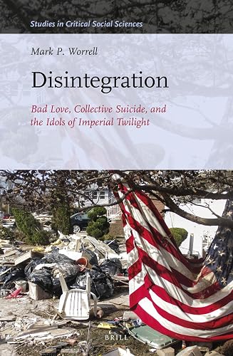 Disintegration: Bad Love, Collective Suicide, and the Idols of Imperial Twilight: Volume Two of Sacrifice and Self-Defeat (Studies in Critical Social Sciences, 163)