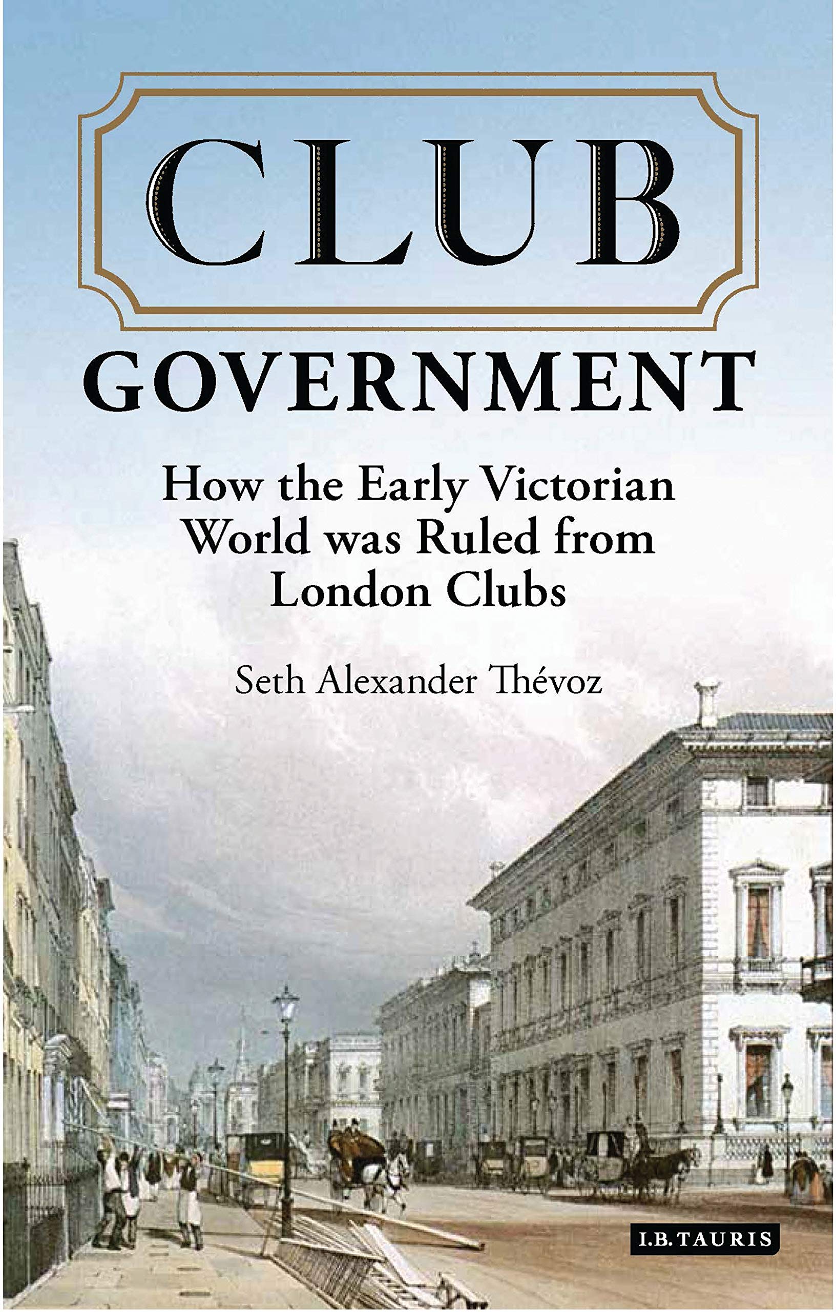 Buy Club Government: How the Early Victorian World was Ruled from London Clubs (International Library of Colonial History) โ BookShops.in