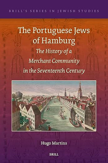 The Portuguese Jews of Hamburg: The History of a Merchant Community in the Seventeenth Century (Brill's Series in Jewish Studies, 77)