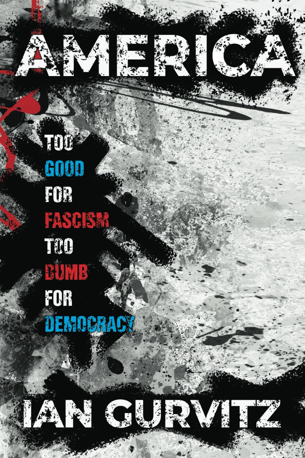 AMERICA: TOO GOOD FOR FASCISM TOO DUMB FOR DEMOCRACY